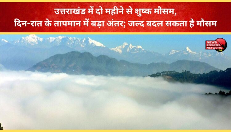 Uttarakhand has been experiencing dry weather for two months, with significant differences in day and night temperatures; the weather may change soon.