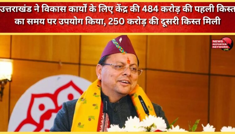 Uttarakhand timely utilized the first installment of Rs 484 crore from the Centre for development works, received the second installment of Rs 250 crore.