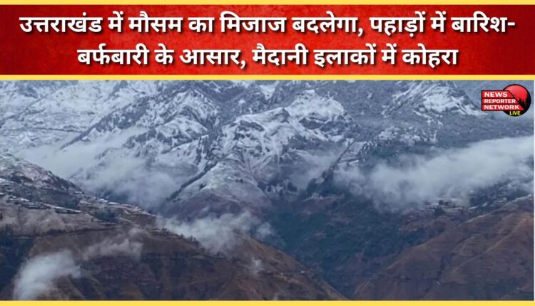 Weather patterns will change in Uttarakhand, with rain and snowfall expected in the mountains and fog in the plains.