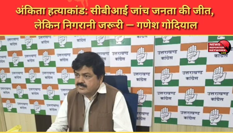 Ankita murder case CBI investigation is a victory for the people, but monitoring is necessary – Ganesh Godiyal