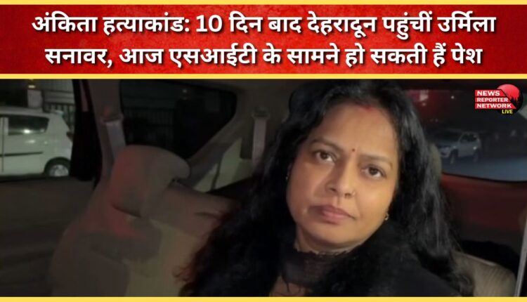 Ankita murder case Urmila Sanawar reaches Dehradun after 10 days, may appear before SIT today