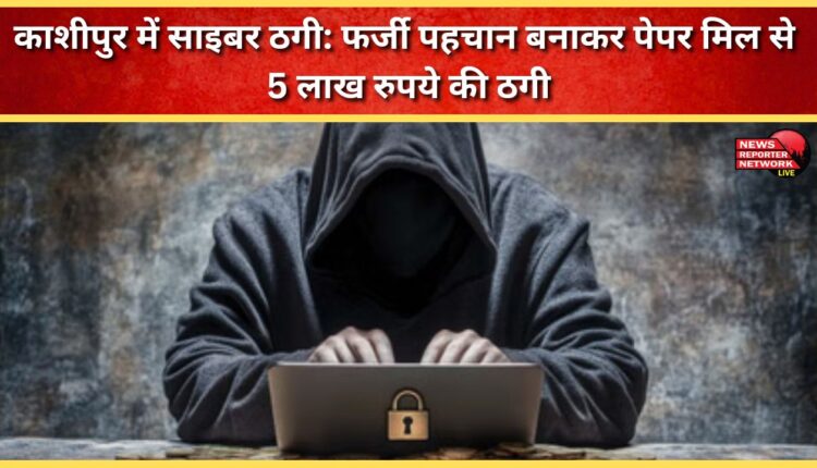 Cyber ​​fraud in Kashipur A paper mill was duped of Rs 5 lakh by using a fake identity.