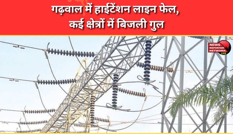 High tension line fails in Garhwal, power outage in many areas