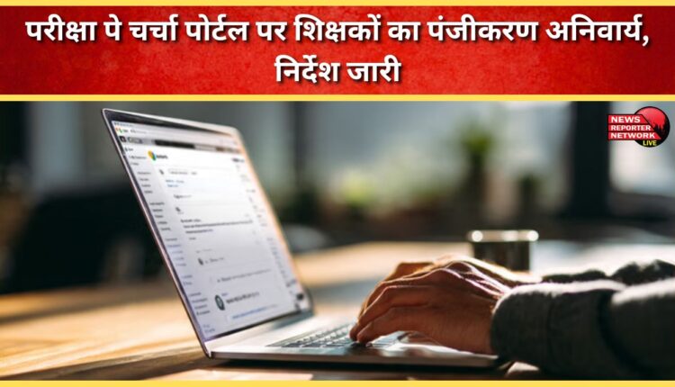 Registration of teachers on Pariksha Pe Charcha portal is mandatory, instructions issued