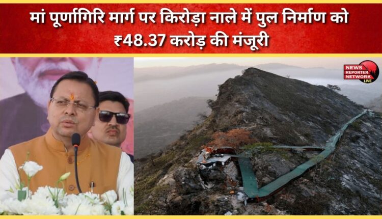 Tanakpur gets a major gift ₹48.37 crore approved for the construction of a bridge over the Kirora drain on the Maa Purnagiri road.