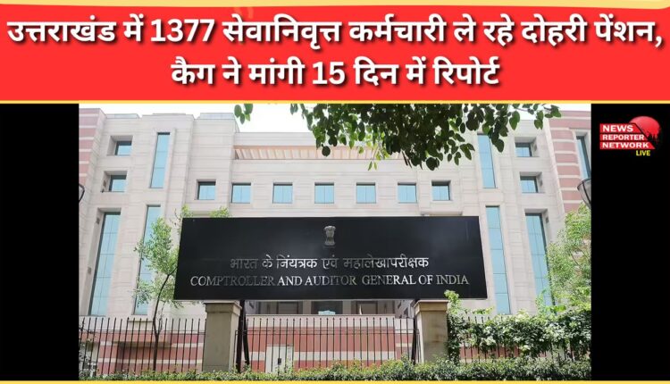 1377 retired employees in Uttarakhand are receiving double pension, CAG seeks report within 15 days
