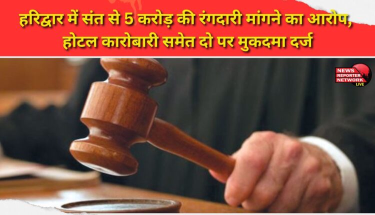 A case has been registered against two people, including a hotelier, for allegedly demanding Rs 5 crore extortion money from a saint in Haridwar.