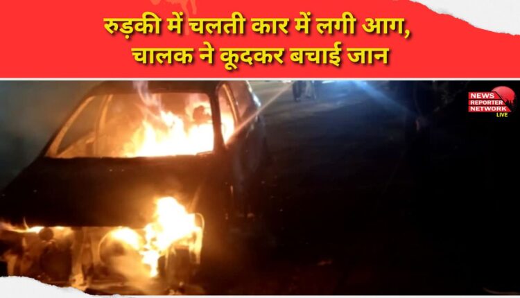 A moving car caught fire in Roorkee, the driver saved his life by jumping out.