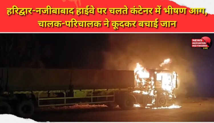 A moving container caught fire on the Haridwar-Najibabad highway, the driver and conductor saved their lives by jumping.
