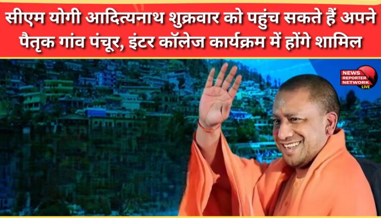 CM Yogi Adityanath may reach his ancestral village Panchur on Friday and will participate in an inter-college program.
