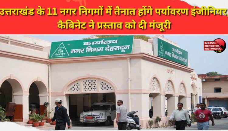 Environmental engineers will be posted in 11 municipal corporations of Uttarakhand, the cabinet approved the proposal.