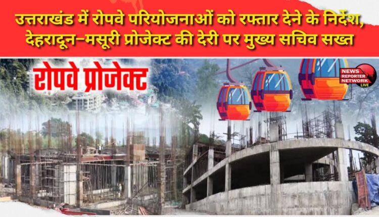 Instructions to speed up ropeway projects in Uttarakhand, Chief Secretary strict on delay in Dehradun-Mussoorie project