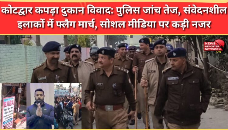 Kotdwar cloth shop dispute Police investigation intensified, flag march in sensitive areas, strict monitoring of social media