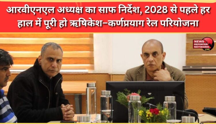 RVNL Chairman's clear directive Rishikesh-Karnprayag rail project must be completed before 2028