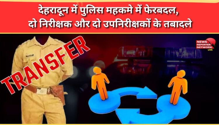 Reshuffle in Dehradun Police Department, two Inspectors and two Sub-Inspectors transferred