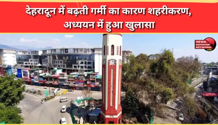 Study reveals urbanization is the reason for rising heat in Dehradun