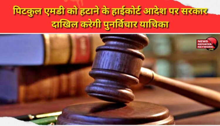 The government will file a review petition on the High Court order removing Pitkul MD.