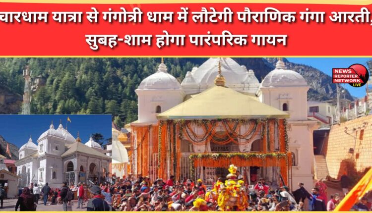 The legendary Ganga Aarti will return to Gangotri Dham from the Chardham Yatra, with traditional singing taking place morning and evening.