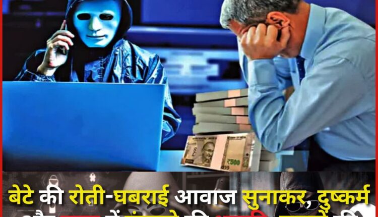 Threatened to be implicated in rape and murder by playing the son's terrified voice; shocking revelation of cyber fraud worth lakhs