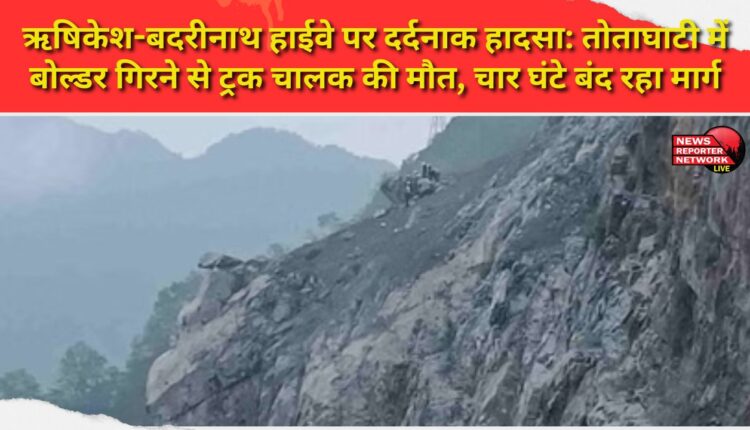 Tragic accident on Rishikesh-Badrinath Highway Truck driver killed after boulder falls in Totaghati, road closed for four hours