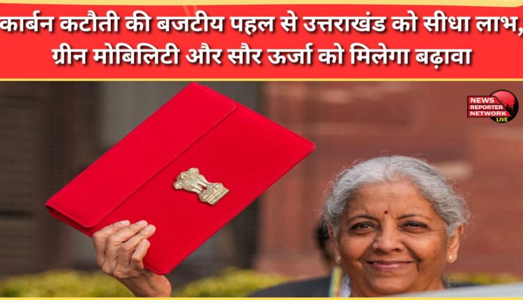 Uttarakhand will directly benefit from the budgetary initiative for carbon reduction, green mobility and solar energy will get a boost.