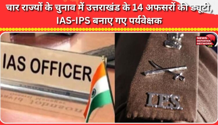 14 officers from Uttarakhand on duty for elections in four states, IAS-IPS appointed as observers