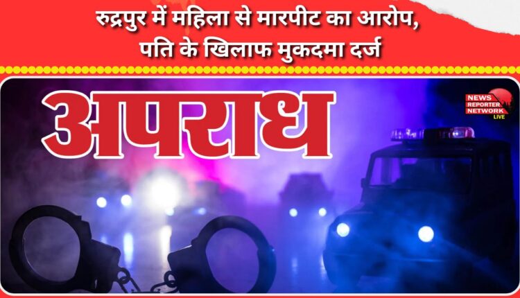 A woman was allegedly assaulted in Rudrapur, and a case was filed against her husband.