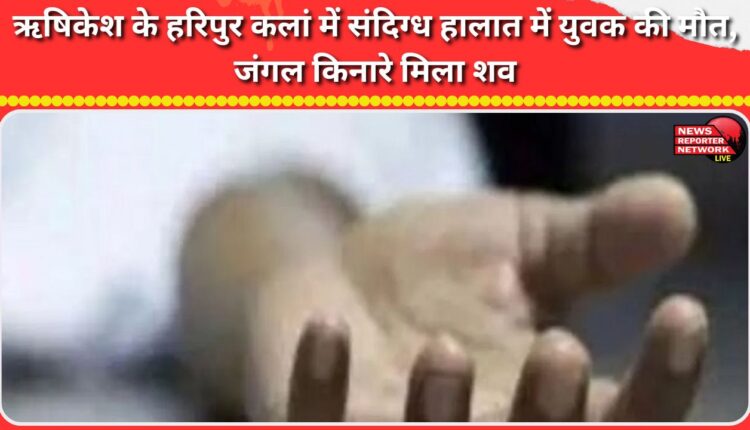 A young man died under suspicious circumstances in Haripur Kalan, Rishikesh; his body was found in a forest.