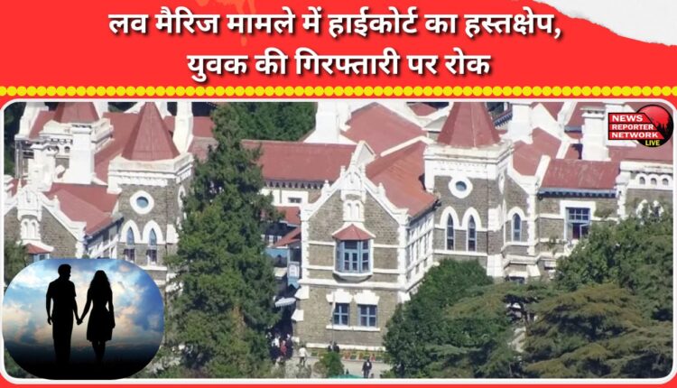 High Court intervenes in love marriage case, stays arrest of youth