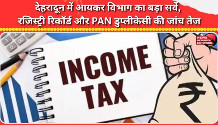 Income Tax Department conducts major survey in Dehradun, intensifies investigation into registry records and PAN duplication