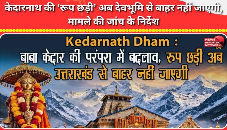 Kedarnath's 'Roop Chhadi' will no longer go out of Devbhoomi, instructions to investigate the matter