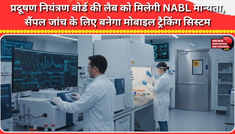 Pollution Control Board's lab will get NABL accreditation, mobile tracking system will be created for sample testing.