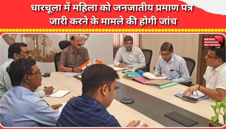 The case of issuing tribal certificate to a woman in Dharchula will be investigated.