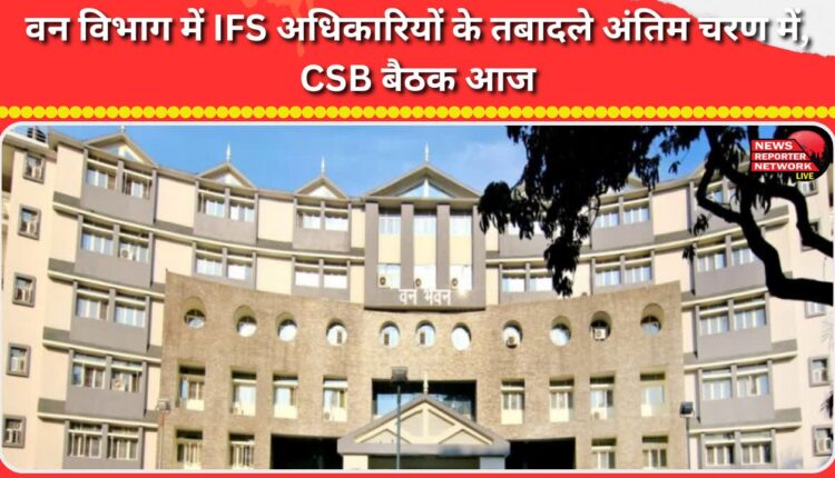 Transfer of IFS officers in Forest Department in final stages, CSB meeting today