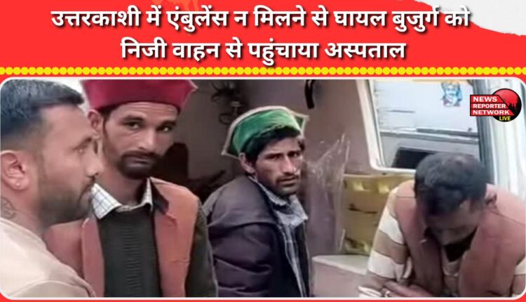 Unable to find an ambulance, an injured elderly man was taken to the hospital in a private vehicle in Uttarkashi.