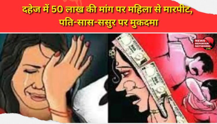 Woman beaten up for demanding Rs 50 lakh as dowry, husband, mother-in-law and father-in-law booked