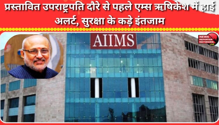 AIIMS Rishikesh on high alert, tight security arrangements ahead of Vice President's proposed visit