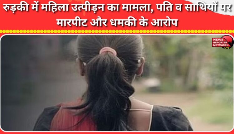 Case of woman harassment in Roorkee, husband and friends accused of assault and threats