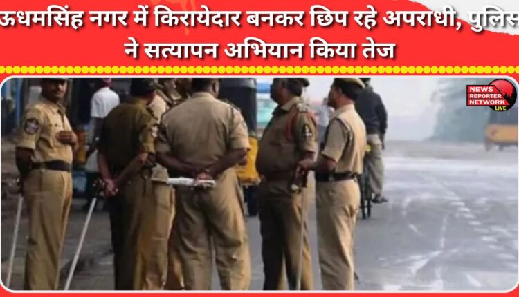 Criminals hiding as tenants in Udham Singh Nagar, police intensify verification drive