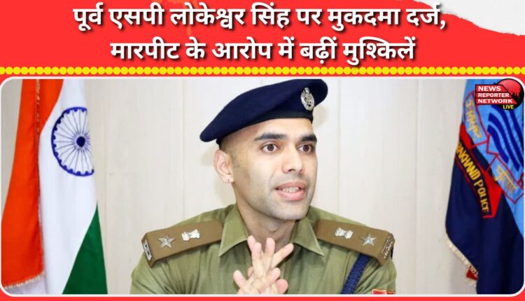 Former SP Lokeshwar Singh faces charges of assault and a case has been registered against him.