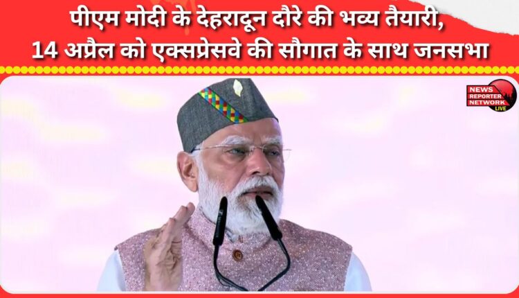 Grand preparations for PM Modi's Dehradun visit, public meeting on April 14 with the gift of expressway