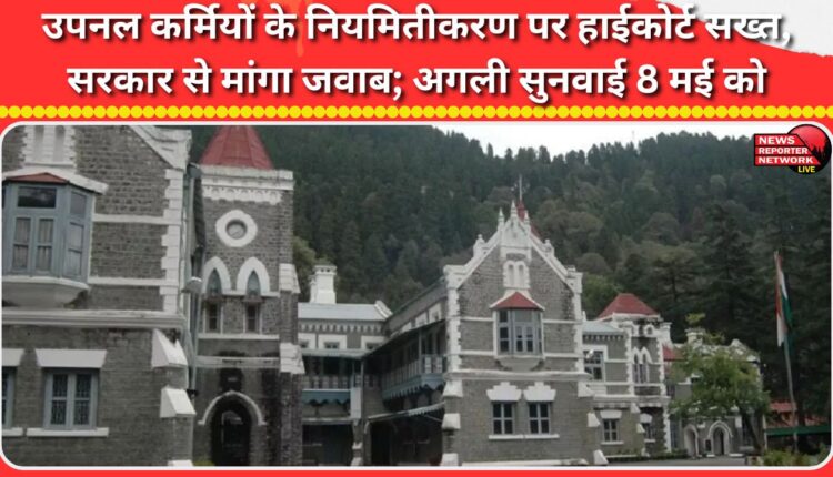 High Court strict on regularization of UPNL employees, seeks response from the government; next hearing on May 8