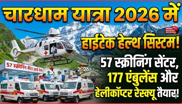 High-tech health system for Chardham Yatra 2026! 57 screening centers, 177 ambulances, and helicopter rescue ready