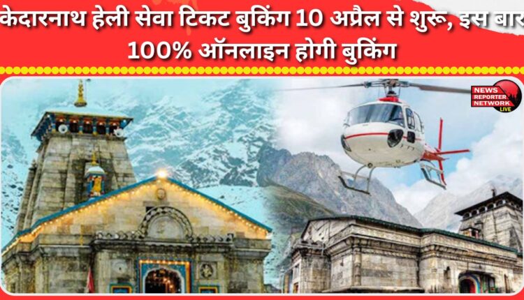 Kedarnath Heli Service ticket booking starts from April 10, this time booking will be 100% online.