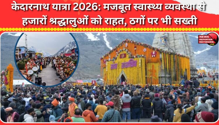 Kedarnath Yatra 2026 Strong health system brings relief to thousands of pilgrims, crackdown on fraudsters too