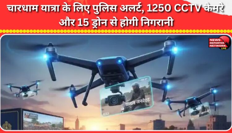 Police alert for Chardham Yatra, 1250 CCTV cameras and 15 drones will be used for monitoring.
