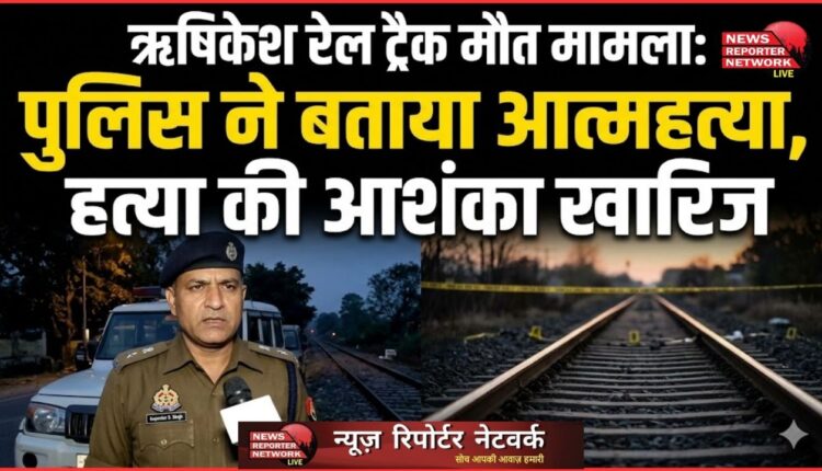 Rishikesh rail track death case Police say it was suicide, rule out murder