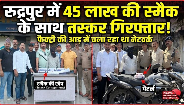 Smuggler arrested with smack worth Rs 45 lakh in Rudrapur, running network under the guise of factory