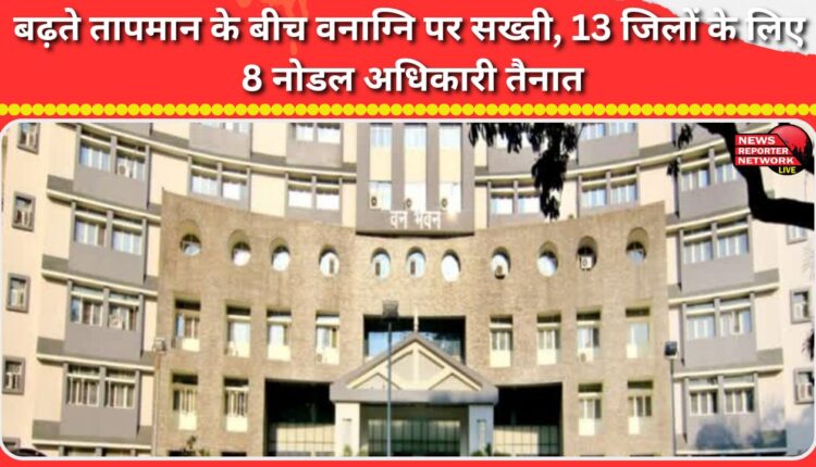 Strict action against forest fires amid rising temperatures, 8 nodal officers deployed for 13 districts