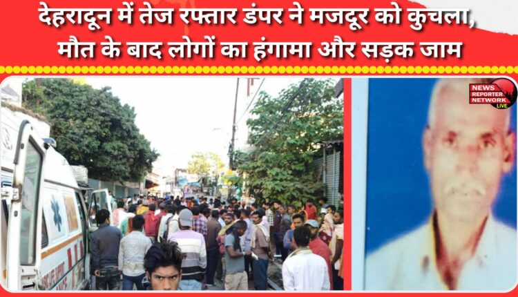 A laborer was crushed by a speeding dumper in Dehradun, causing public uproar and blocking the road after his death.